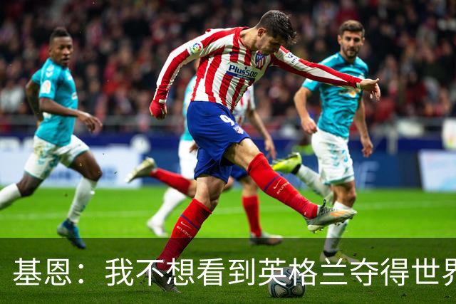 基恩：我不想看到英格兰夺得世界杯，他们夺冠我就移民到澳大利亚